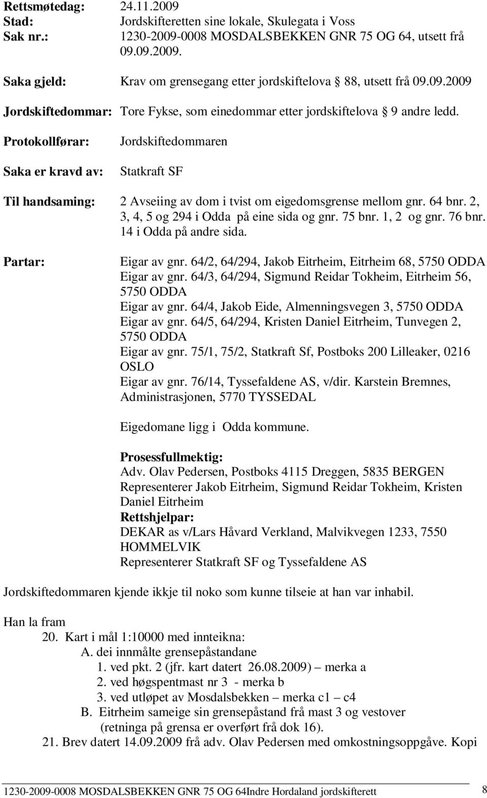 Protokollførar: Saka er kravd av: Jordskiftedommaren Statkraft SF Til handsaming: 2 Avseiing av dom i tvist om eigedomsgrense mellom gnr. 64 bnr. 2, 3, 4, 5 og 294 i Odda på eine sida og gnr. 75 bnr.