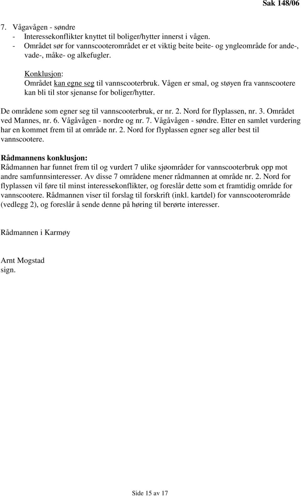 Vågen er smal, og støyen fra vannscootere kan bli til stor sjenanse for boliger/hytter. De områdene som egner seg til vannscooterbruk, er nr. 2. Nord for flyplassen, nr. 3. Området ved Mannes, nr. 6.