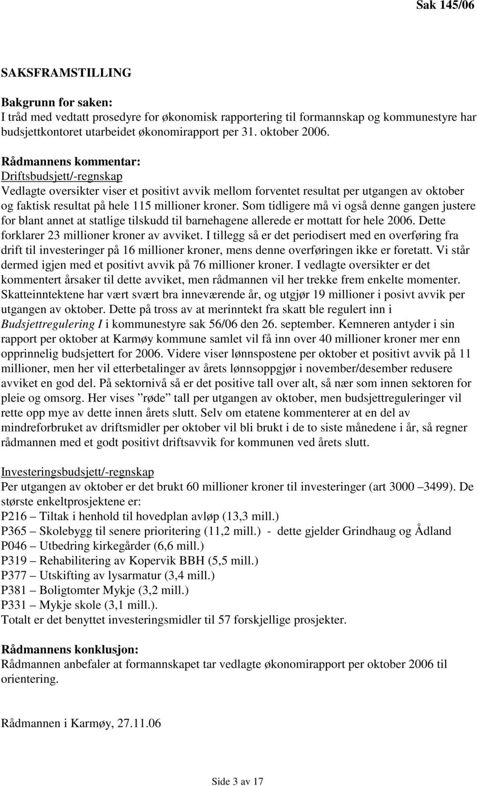 Rådmannens kommentar: Driftsbudsjett/-regnskap Vedlagte oversikter viser et positivt avvik mellom forventet resultat per utgangen av oktober og faktisk resultat på hele 115 millioner kroner.