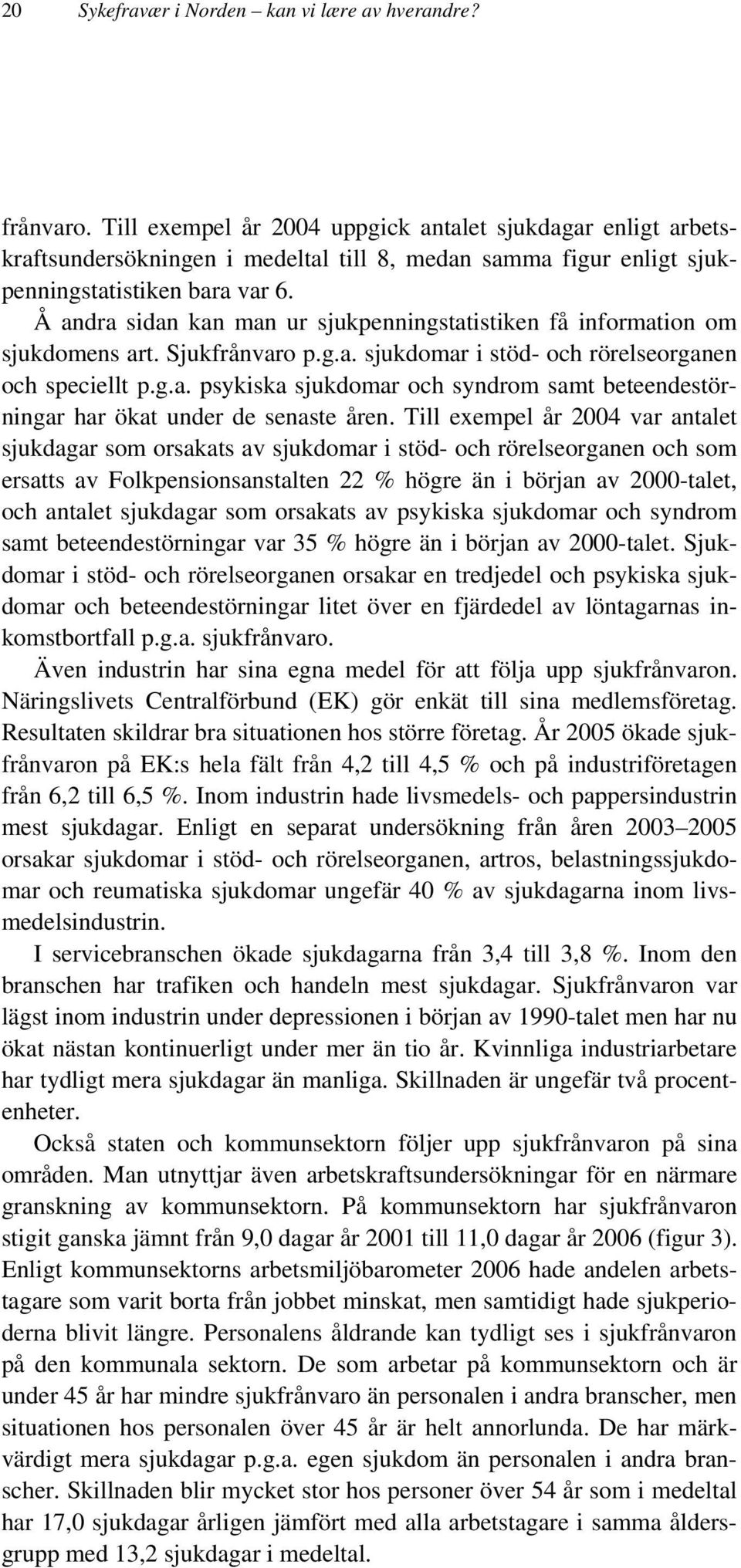 Å andra sidan kan man ur sjukpenningstatistiken få information om sjukdomens art. Sjukfrånvaro p.g.a. sjukdomar i stöd- och rörelseorganen och speciellt p.g.a. psykiska sjukdomar och syndrom samt beteendestörningar har ökat under de senaste åren.