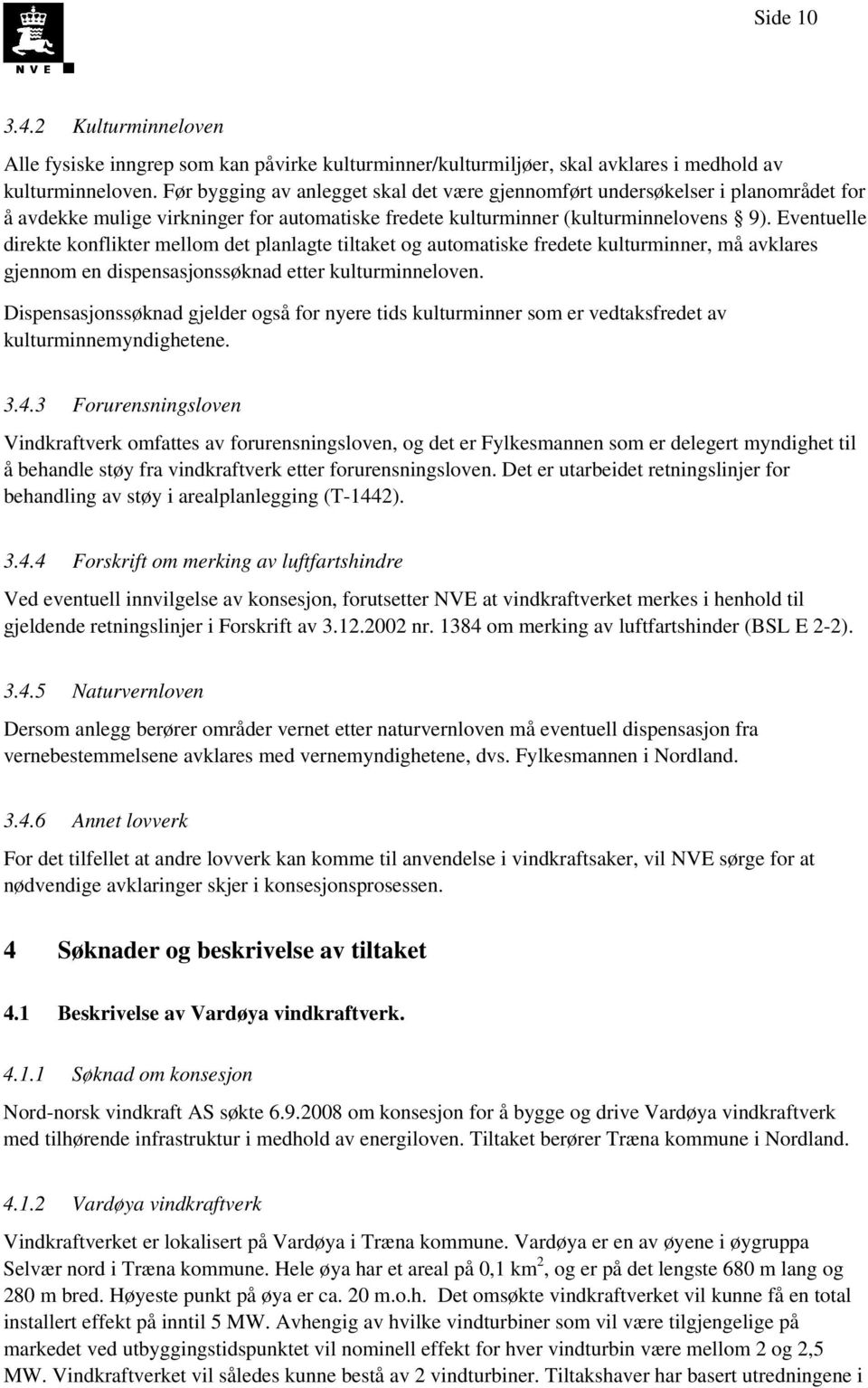 Eventuelle direkte konflikter mellom det planlagte tiltaket og automatiske fredete kulturminner, må avklares gjennom en dispensasjonssøknad etter kulturminneloven.