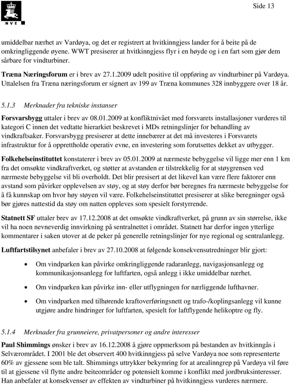 Uttalelsen fra Træna næringsforum er signert av 199 av Træna kommunes 328 innbyggere over 18 år. 5.1.3 Merknader fra tekniske instanser Forsvarsbygg uttaler i brev av 08.01.