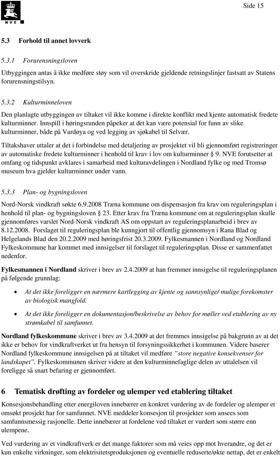 Tiltakshaver uttaler at det i forbindelse med detaljering av prosjektet vil bli gjennomført registreringer av automatiske fredete kulturminner i henhold til krav i lov om kulturminner 9.