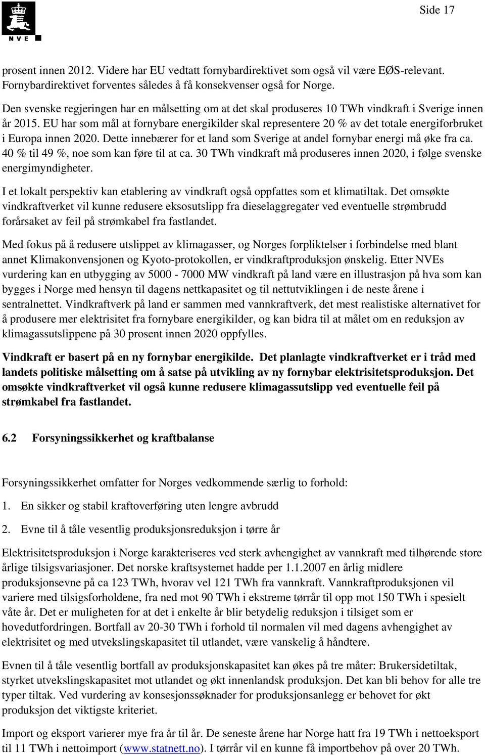 EU har som mål at fornybare energikilder skal representere 20 % av det totale energiforbruket i Europa innen 2020. Dette innebærer for et land som Sverige at andel fornybar energi må øke fra ca.