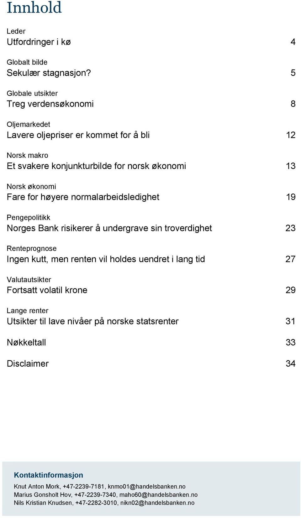 normalarbeidsledighet 19 Pengepolitikk Norges Bank risikerer å undergrave sin troverdighet 23 Renteprognose Ingen kutt, men renten vil holdes uendret i lang tid 27 Valutautsikter