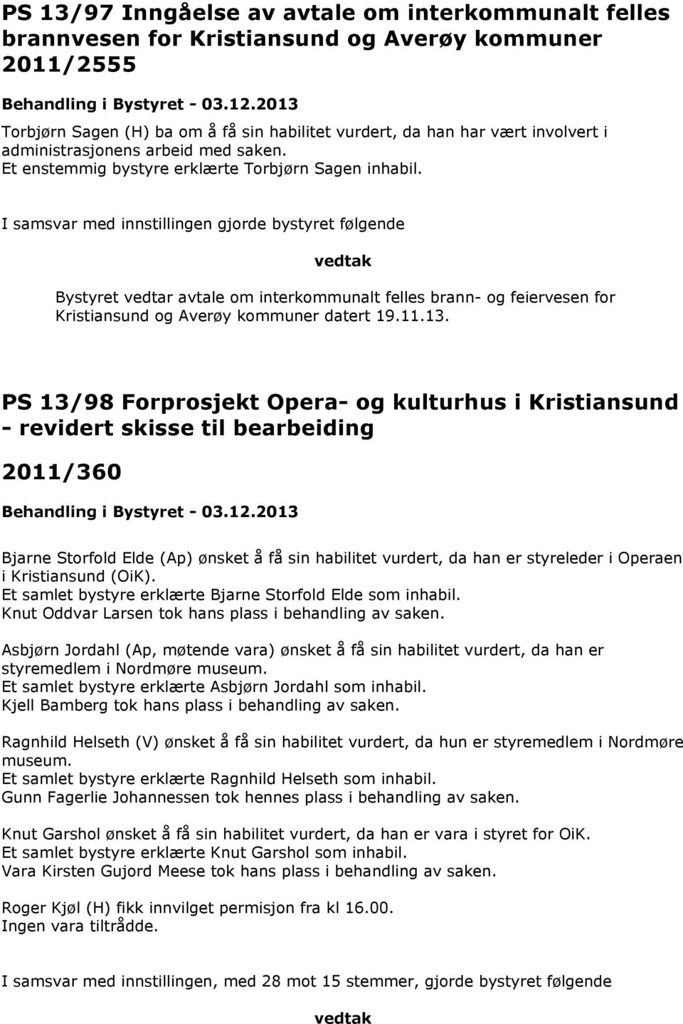 I samsvar med innstillingen gjorde bystyret følgende vedtak Bystyret vedtar avtale om interkommunalt felles brann- og feiervesen for Kristiansund og Averøy kommuner datert 19.11.13.