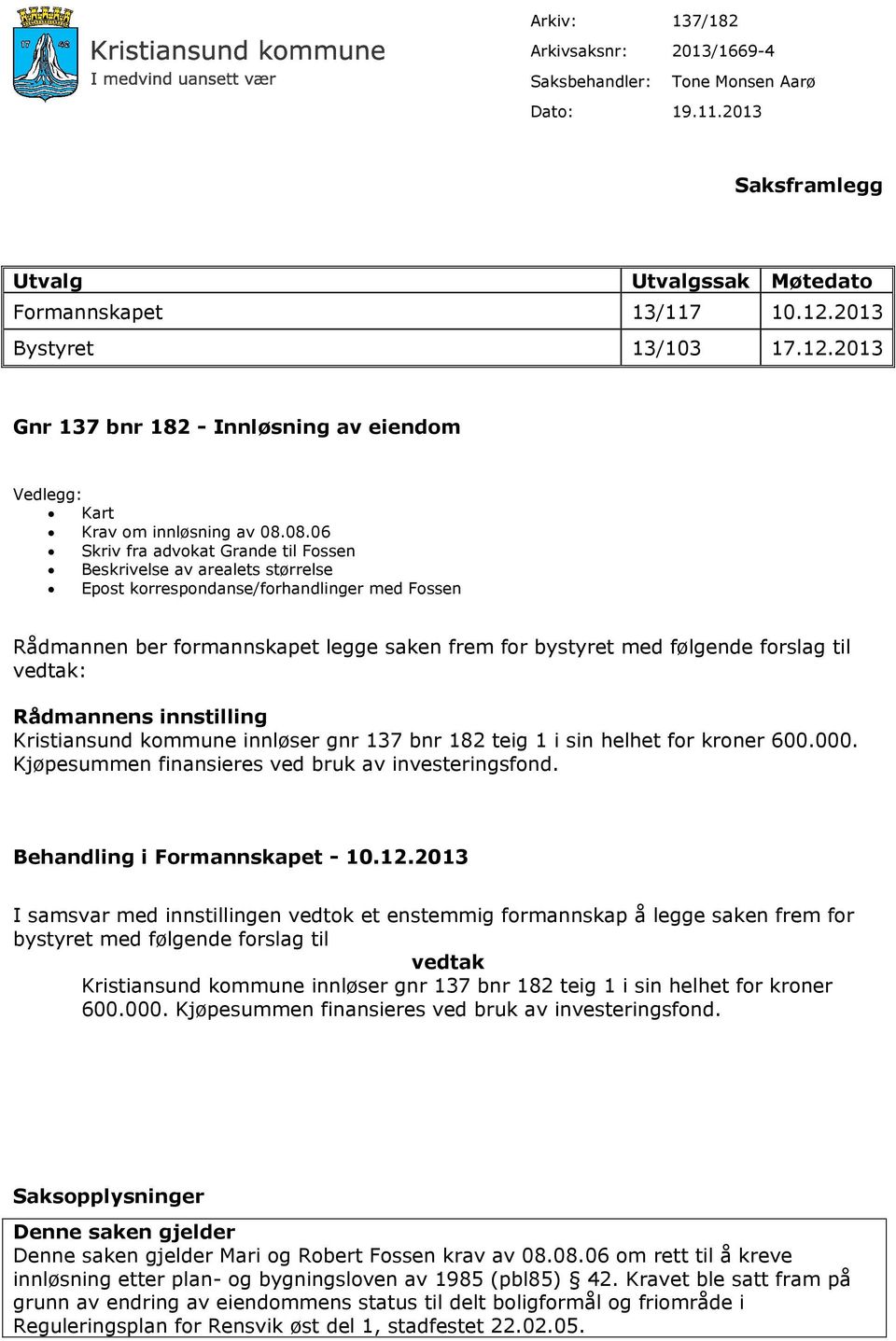 08.06 Skriv fra advokat Grande til Fossen Beskrivelse av arealets størrelse Epost korrespondanse/forhandlinger med Fossen Rådmannen ber formannskapet legge saken frem for bystyret med følgende