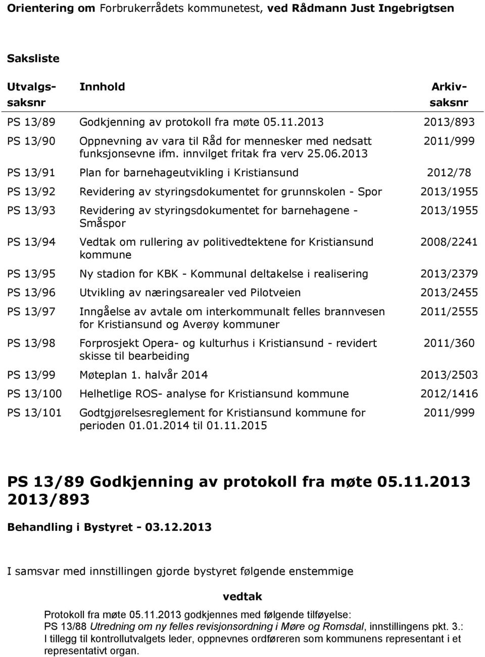 2013 2011/999 PS 13/91 Plan for barnehageutvikling i Kristiansund 2012/78 PS 13/92 Revidering av styringsdokumentet for grunnskolen - Spor 2013/1955 PS 13/93 Revidering av styringsdokumentet for