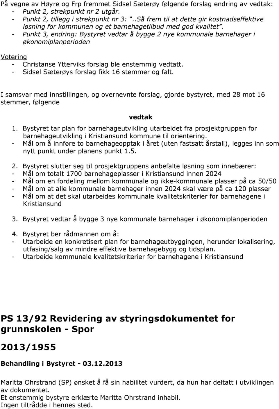 - Punkt 3, endring: Bystyret vedtar å bygge 2 nye kommunale barnehager i økonomiplanperioden Votering - Christanse Ytterviks forslag ble enstemmig vedtatt.