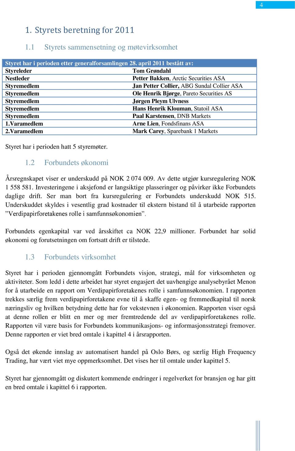 AS Styremedlem Jørgen Pleym Ulvness Styremedlem Hans Henrik Klouman, Statoil ASA Styremedlem Paal Karstensen, DNB Markets 1.Varamedlem Arne Lien, Fondsfinans ASA 2.