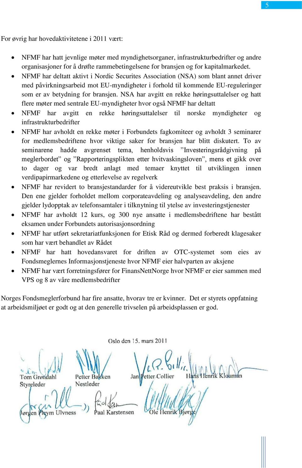 NFMF har deltatt aktivt i Nordic Securites Association (NSA) som blant annet driver med påvirkningsarbeid mot EU-myndigheter i forhold til kommende EU-reguleringer som er av betydning for bransjen.