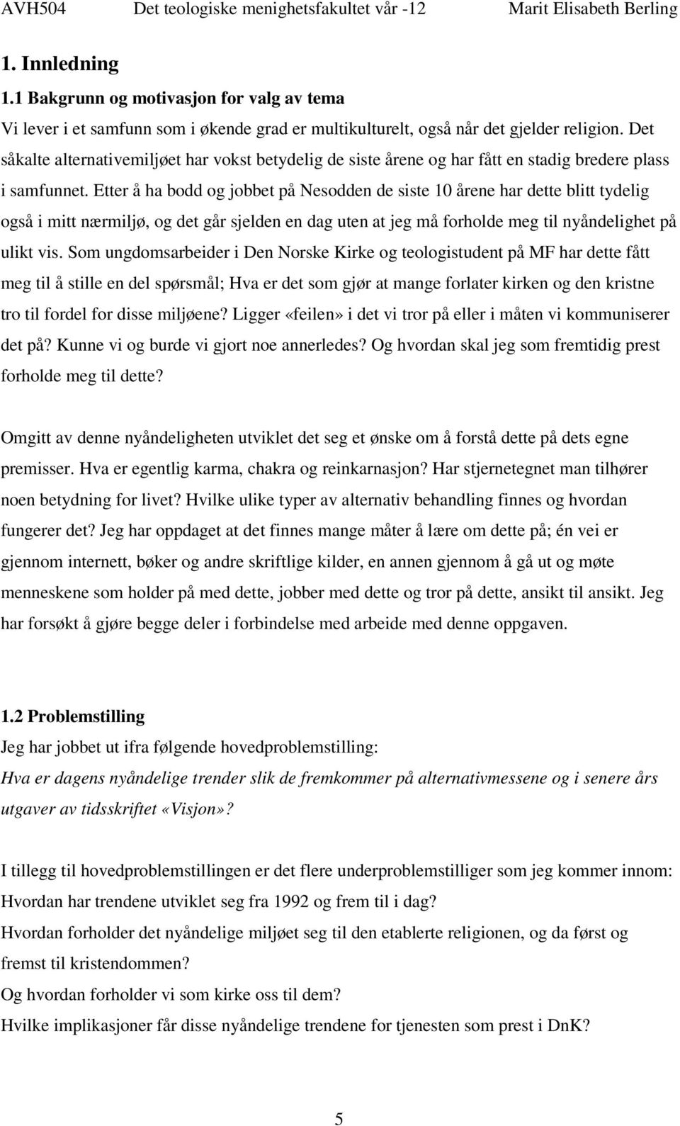 Etter å ha bodd og jobbet på Nesodden de siste 10 årene har dette blitt tydelig også i mitt nærmiljø, og det går sjelden en dag uten at jeg må forholde meg til nyåndelighet på ulikt vis.