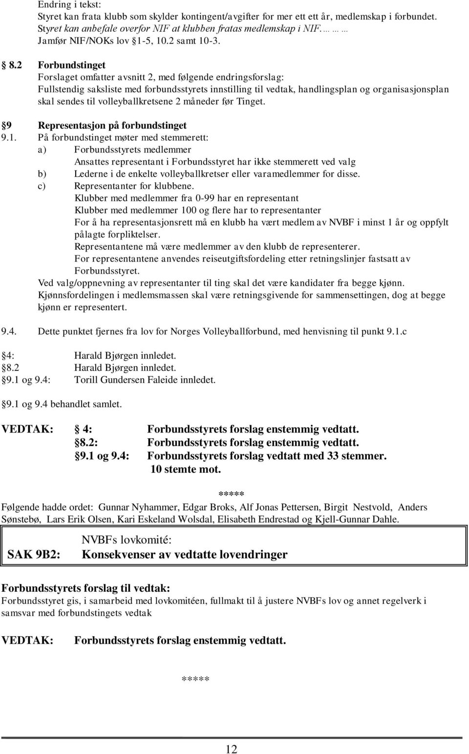 2 Forbundstinget Forslaget omfatter avsnitt 2, med følgende endringsforslag: Fullstendig saksliste med forbundsstyrets innstilling til vedtak, handlingsplan og organisasjonsplan skal sendes til