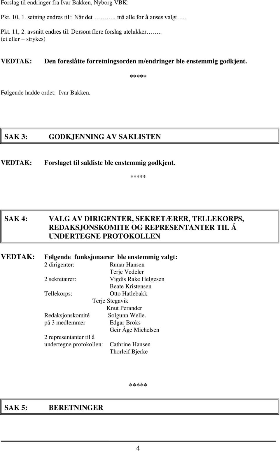 SAK 3: GODKJENNING AV SAKLISTEN Forslaget til sakliste ble enstemmig godkjent.