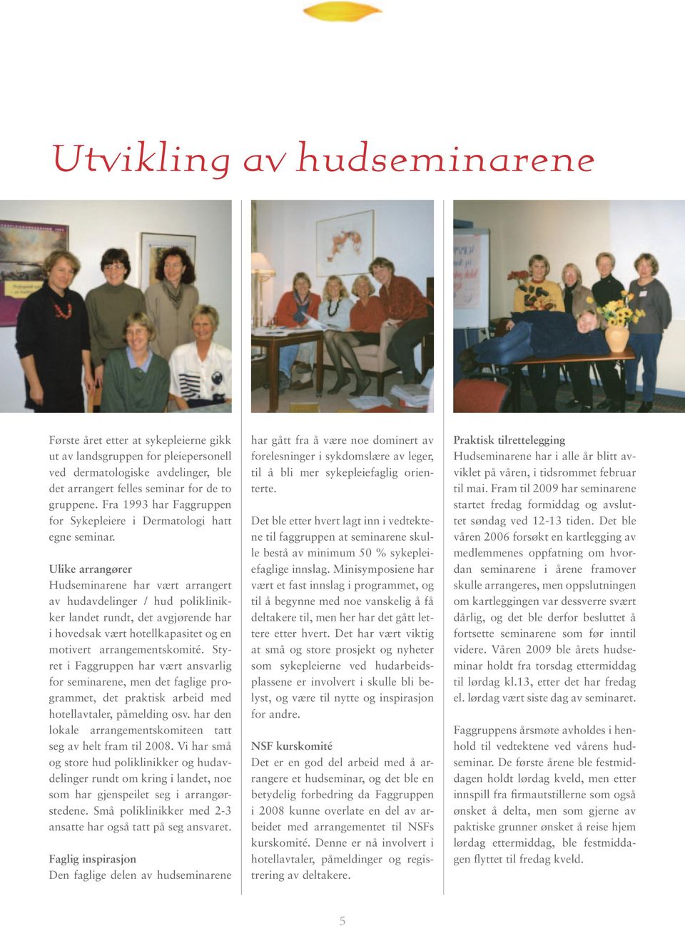 Ulike arrangører Hudseminarene har vært arrangert av hudavdelinger / hud poliklinikker landet rundt, det avgjørende har i hovedsak vært hotellkapasitet og en motivert arrangementskomité.