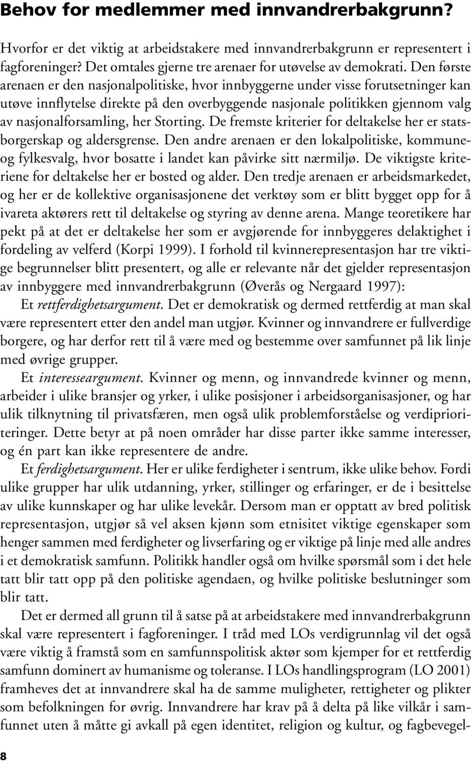 Storting. De fremste kriterier for deltakelse her er statsborgerskap og aldersgrense. Den andre arenaen er den lokalpolitiske, kommuneog fylkesvalg, hvor bosatte i landet kan påvirke sitt nærmiljø.