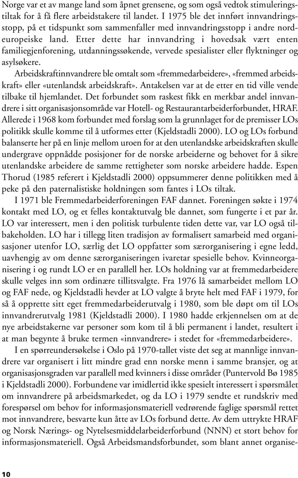 Etter dette har innvandring i hovedsak vært enten familiegjenforening, utdanningssøkende, vervede spesialister eller flyktninger og asylsøkere.