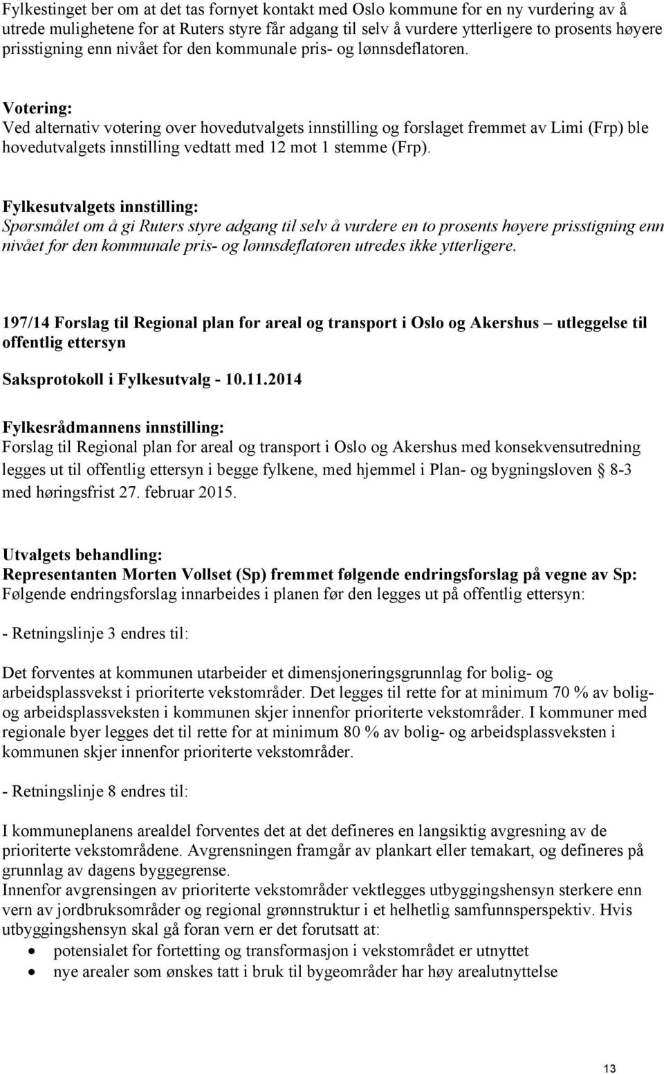 Ved alternativ votering over hovedutvalgets innstilling og forslaget fremmet av Limi (Frp) ble hovedutvalgets innstilling vedtatt med 12 mot 1 stemme (Frp).