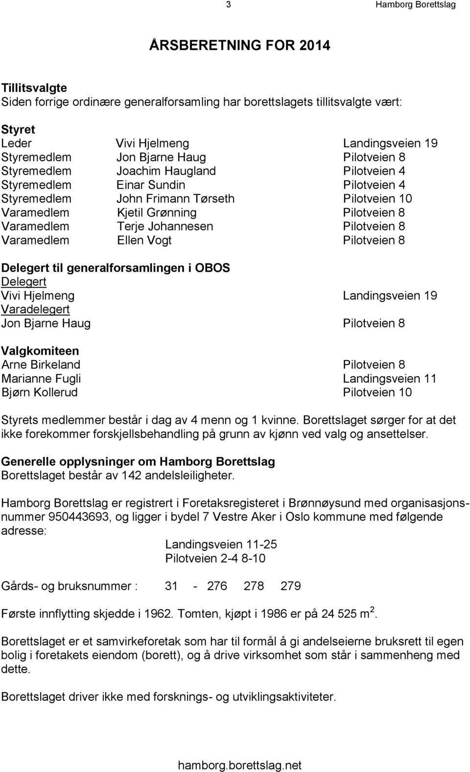 Varamedlem Terje Johannesen Pilotveien 8 Varamedlem Ellen Vogt Pilotveien 8 Delegert til generalforsamlingen i OBOS Delegert Vivi Hjelmeng Landingsveien 19 Varadelegert Jon Bjarne Haug Pilotveien 8