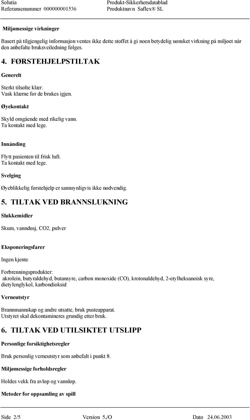 Ta kontakt med lege. Svelging Øyeblikkelig førstehjelp er sannsynligvis ikke nødvendig. 5.