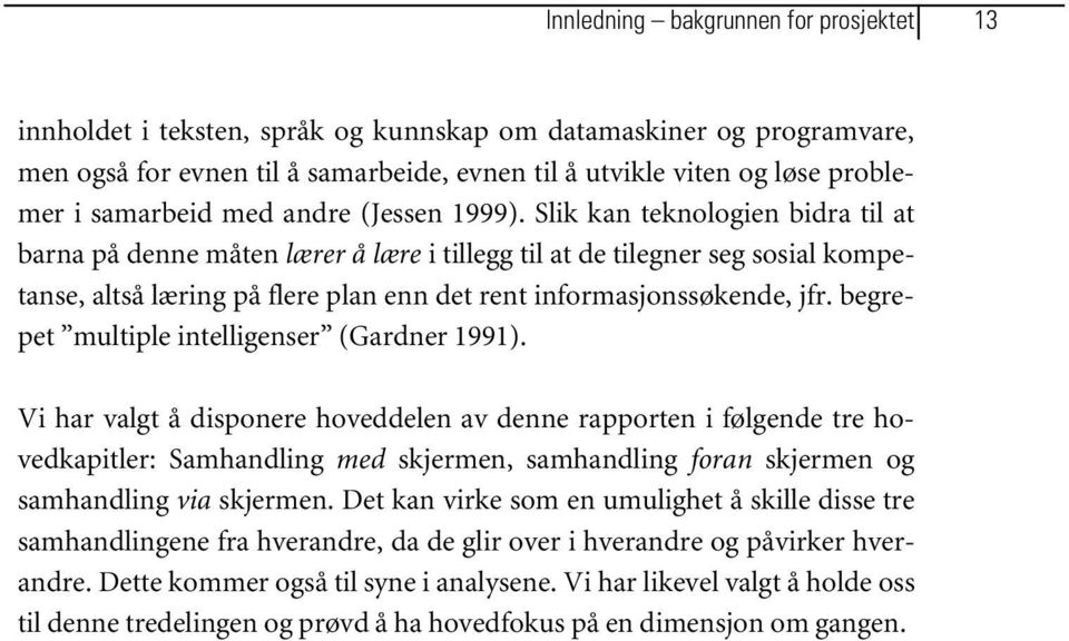 Slik kan teknologien bidra til at barna på denne måten lærer å lære i tillegg til at de tilegner seg sosial kompetanse, altså læring på flere plan enn det rent informasjonssøkende, jfr.