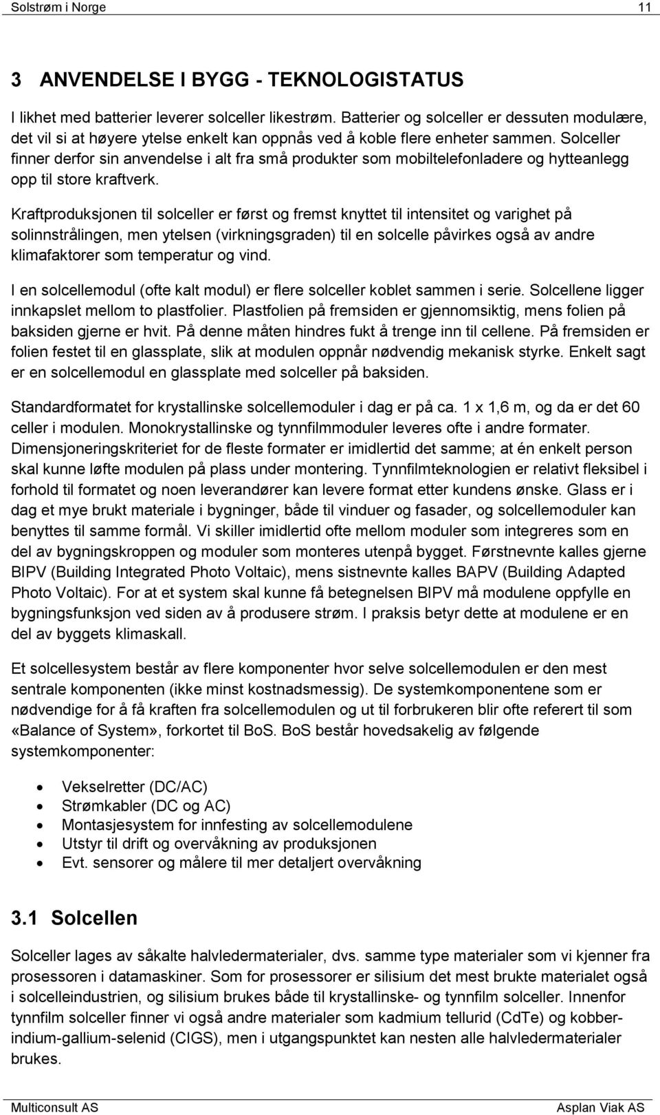 Solceller finner derfor sin anvendelse i alt fra små produkter som mobiltelefonladere og hytteanlegg opp til store kraftverk.