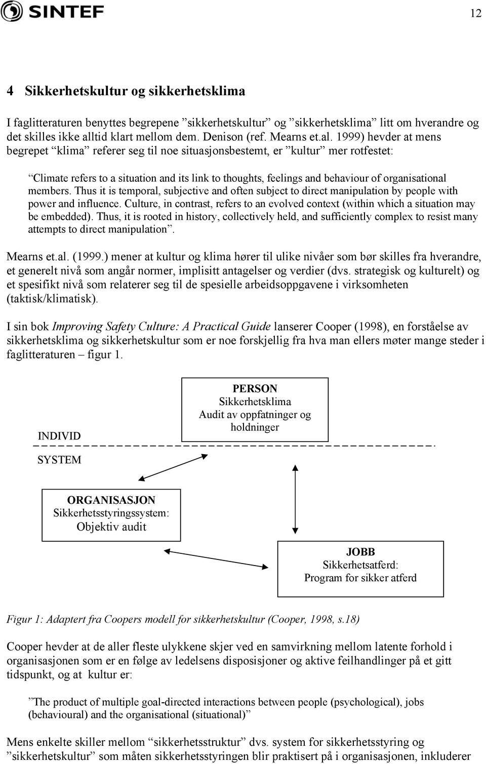 1999) hevder at mens begrepet klima referer seg til noe situasjonsbestemt, er kultur mer rotfestet: Climate refers to a situation and its link to thoughts, feelings and behaviour of organisational