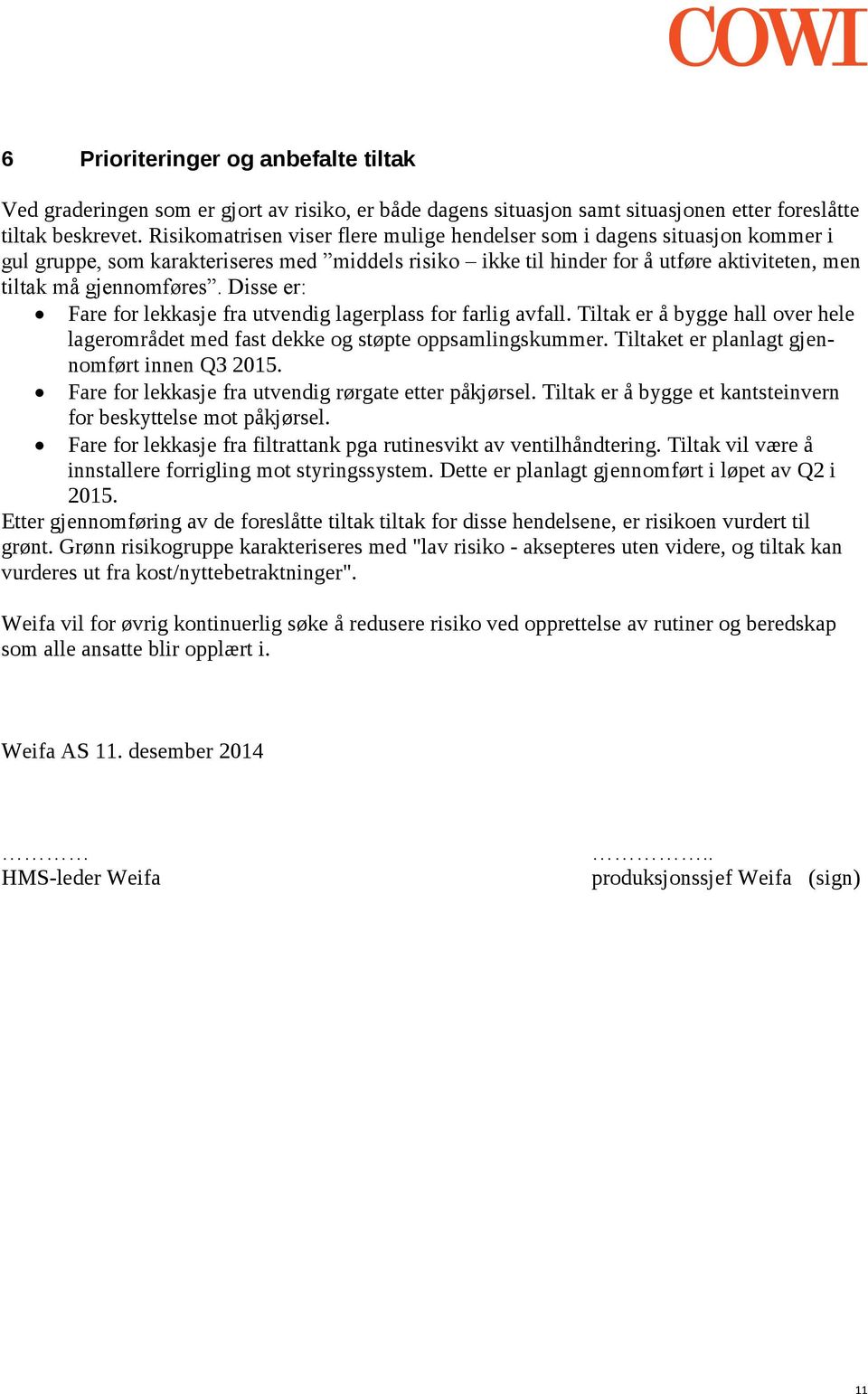 Disse er: Fare for lekkasje fra utvendig lagerplass for farlig avfall. Tiltak er å bygge hall over hele lagerområdet med fast dekke og støpte oppsamlingskummer.