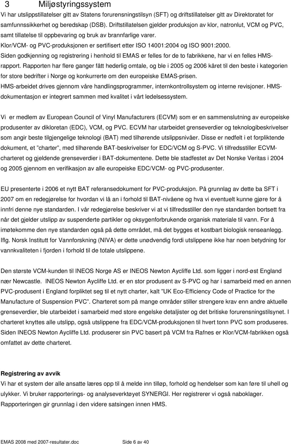 Klor/VCM- og PVC-produksjonen er sertifisert etter ISO 141:24 og ISO 91:2. Siden godkjenning og registrering i henhold til EMAS er felles for de to fabrikkene, har vi en felles HMSrapport.