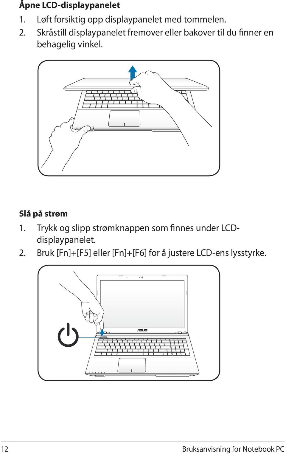 Slå på strøm 1. Trykk og slipp strømknappen som finnes under LCDdisplaypanelet. 2.