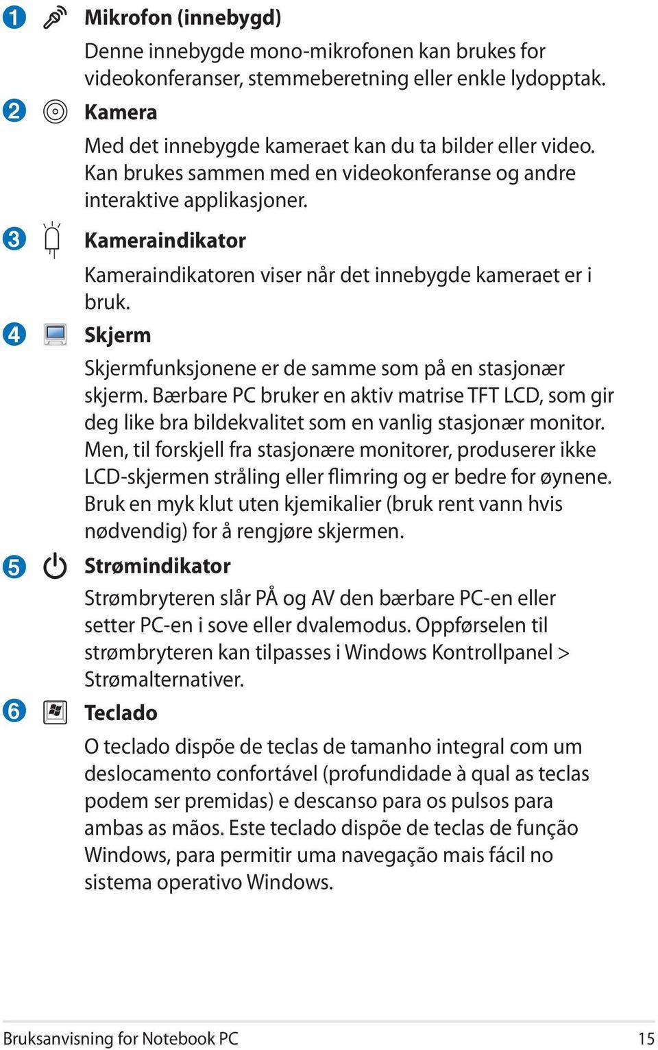 Skjerm Skjermfunksjonene er de samme som på en stasjonær skjerm. Bærbare PC bruker en aktiv matrise TFT LCD, som gir deg like bra bildekvalitet som en vanlig stasjonær monitor.