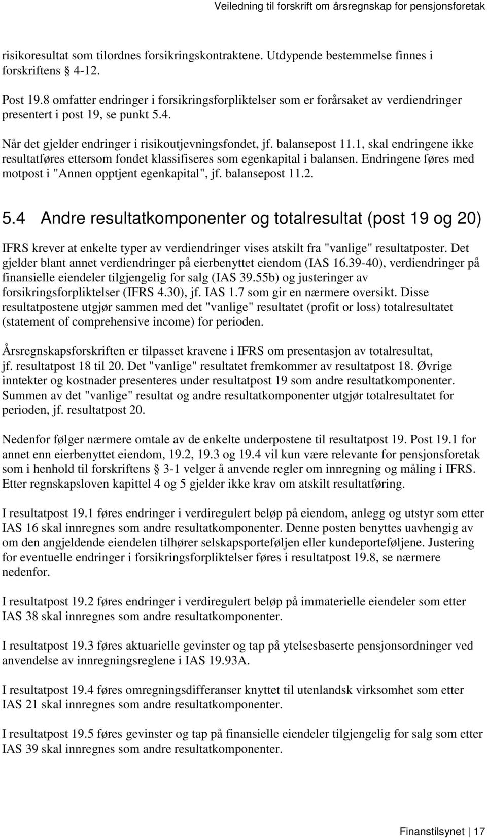 1, skal endringene ikke resultatføres ettersom fondet klassifiseres som egenkapital i balansen. Endringene føres med motpost i "Annen opptjent egenkapital", jf. balansepost 11.2. 5.