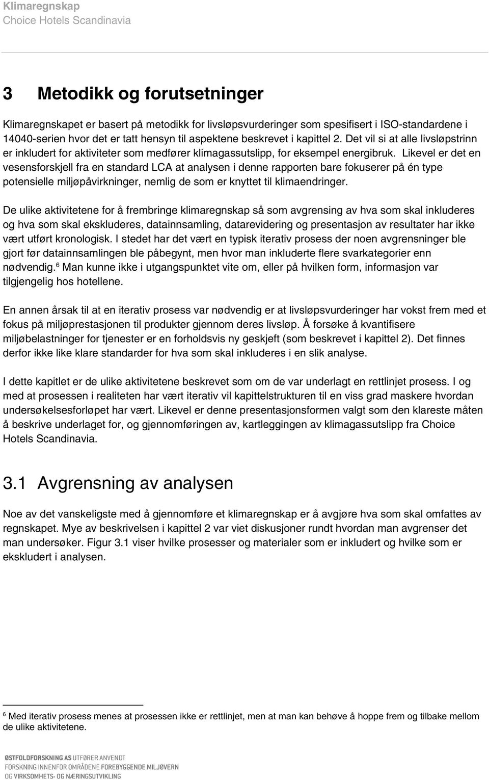 Likevel er det en vesensforskjell fra en standard LCA at analysen i denne rapporten bare fokuserer på én type potensielle miljøpåvirkninger, nemlig de som er knyttet til klimaendringer.