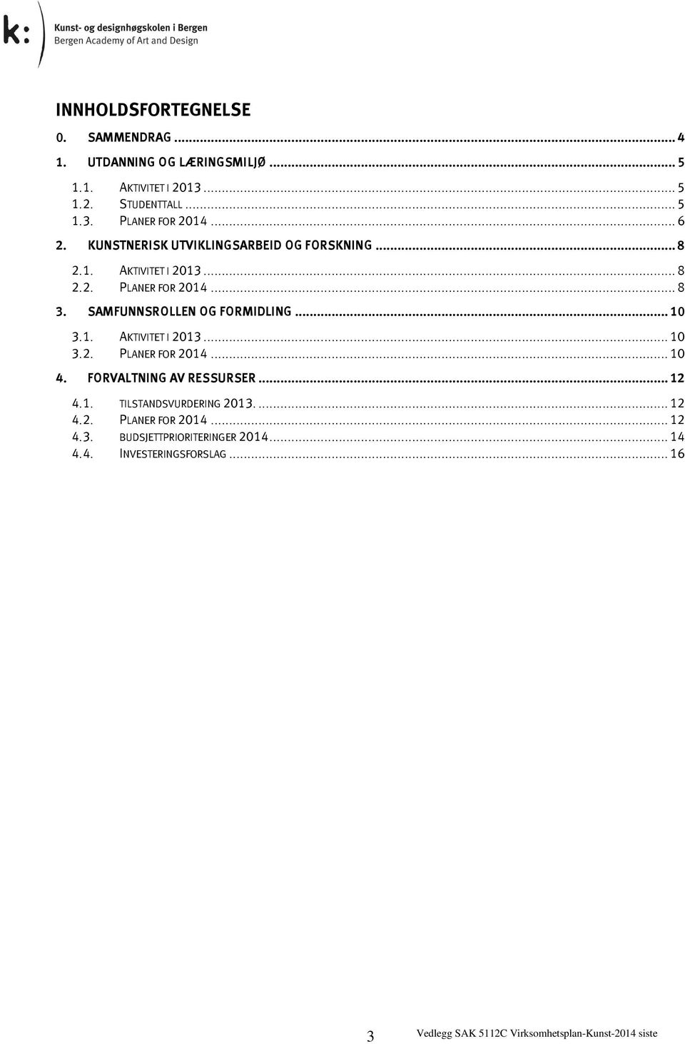 SAMFUNNSROLLEN OG FORMIDLING... 10 3.1. AKTIVITET I 2013... 10 3.2. PLANER FOR 2014... 10 4. FORVALTNING AV RESSURSER... 12 4.1. TILSTANDSVURDERING 2013.