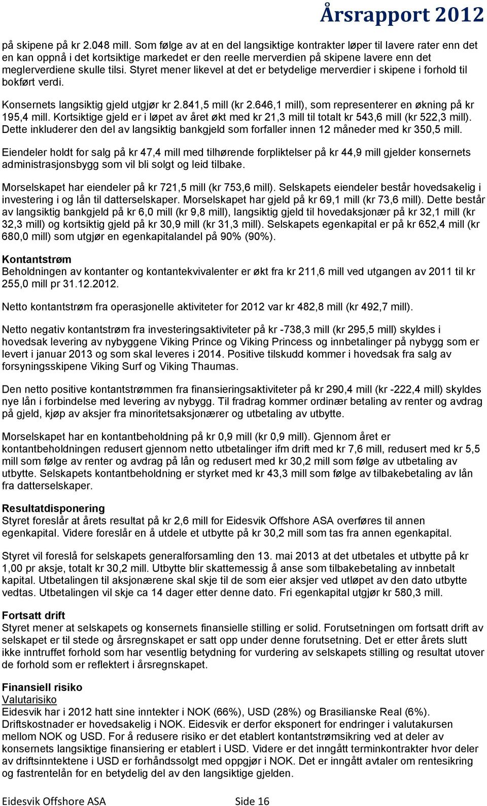 Styret mener likevel at det er betydelige merverdier i skipene i forhold til bokført verdi. Konsernets langsiktig gjeld utgjør kr 2.841,5 mill (kr 2.