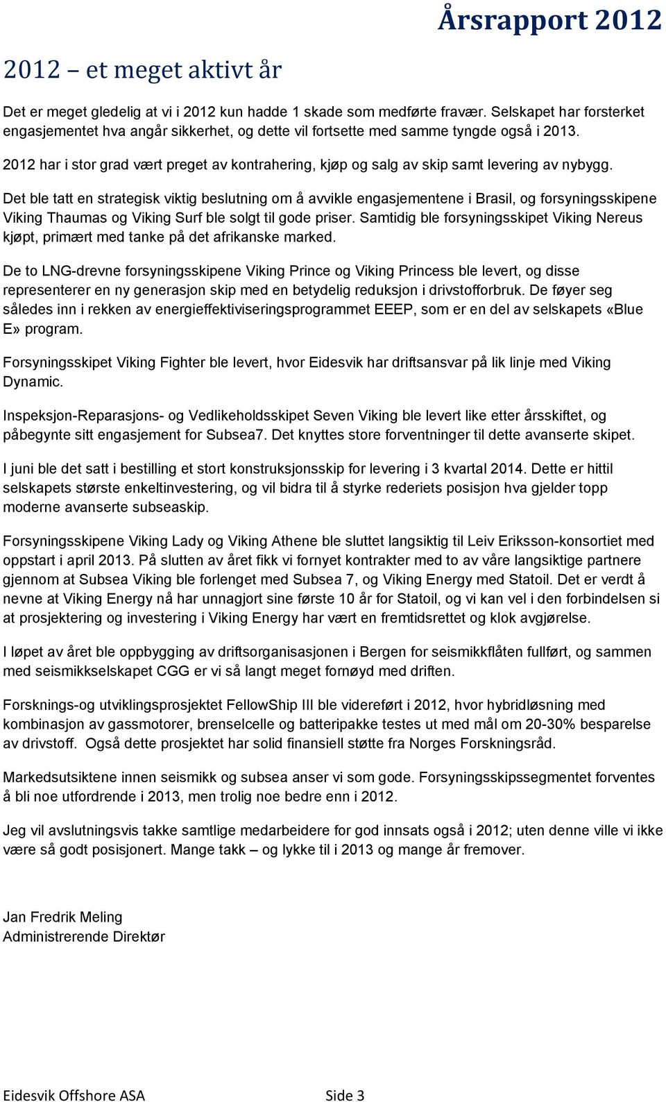 2012 har i stor grad vært preget av kontrahering, kjøp og salg av skip samt levering av nybygg.