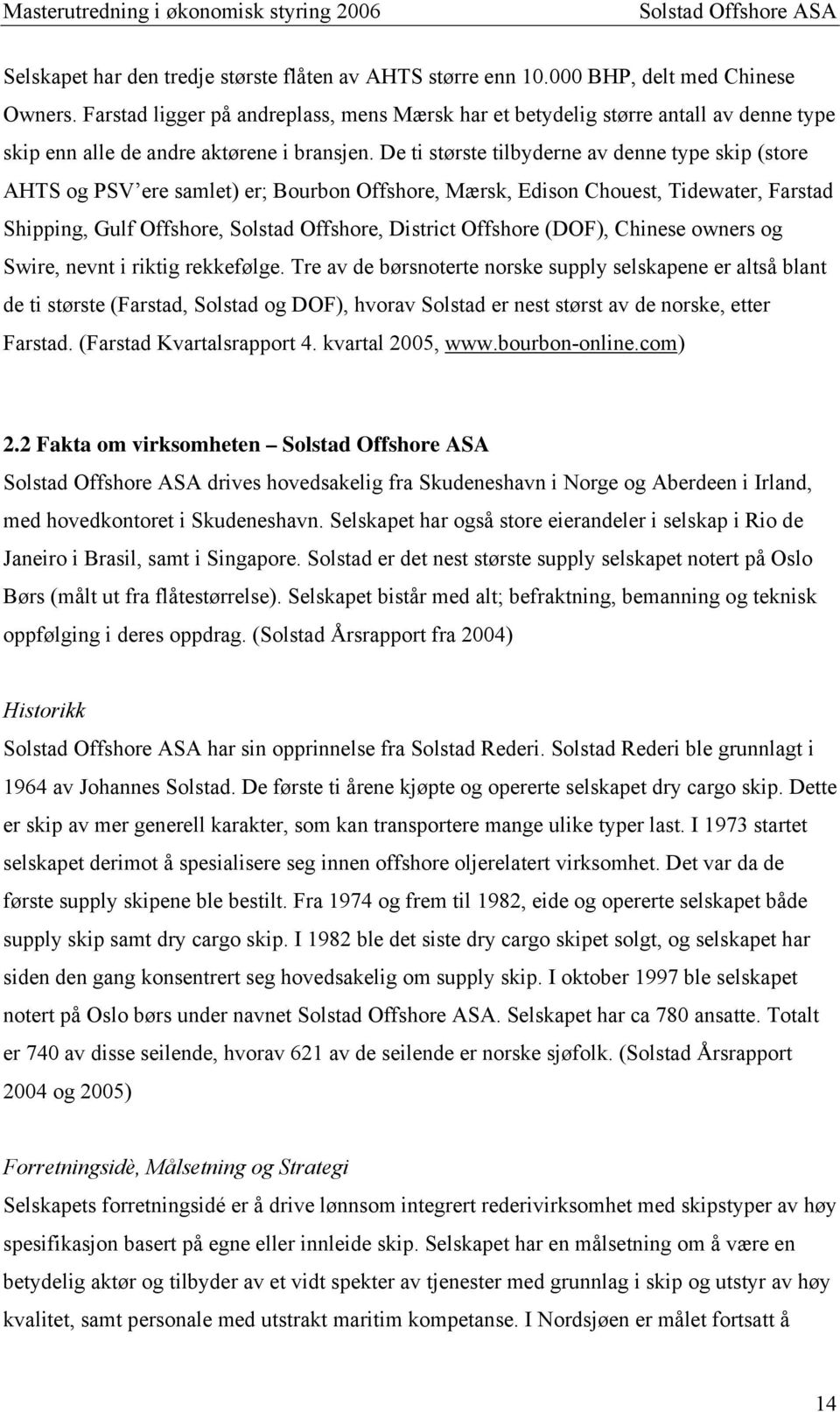 De ti største tilbyderne av denne type skip (store AHTS og PSV ere samlet) er; Bourbon Offshore, Mærsk, Edison Chouest, Tidewater, Farstad Shipping, Gulf Offshore, Solstad Offshore, District Offshore