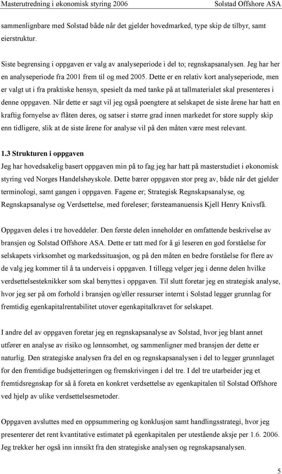 Dette er en relativ kort analyseperiode, men er valgt ut i fra praktiske hensyn, spesielt da med tanke på at tallmaterialet skal presenteres i denne oppgaven.