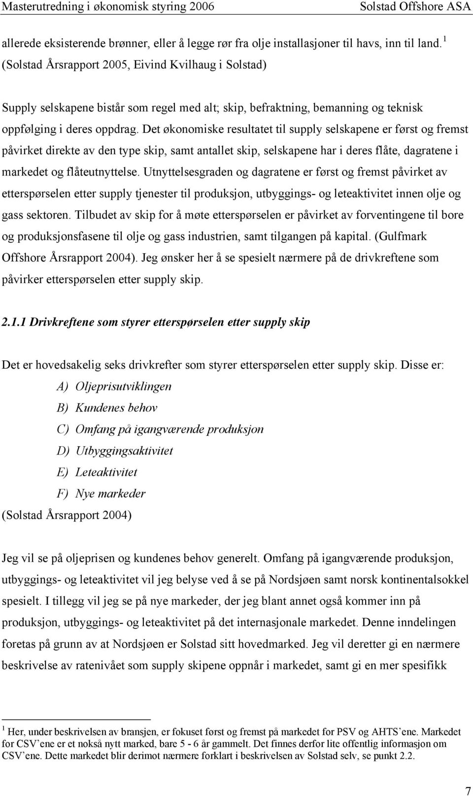 Det økonomiske resultatet til supply selskapene er først og fremst påvirket direkte av den type skip, samt antallet skip, selskapene har i deres flåte, dagratene i markedet og flåteutnyttelse.