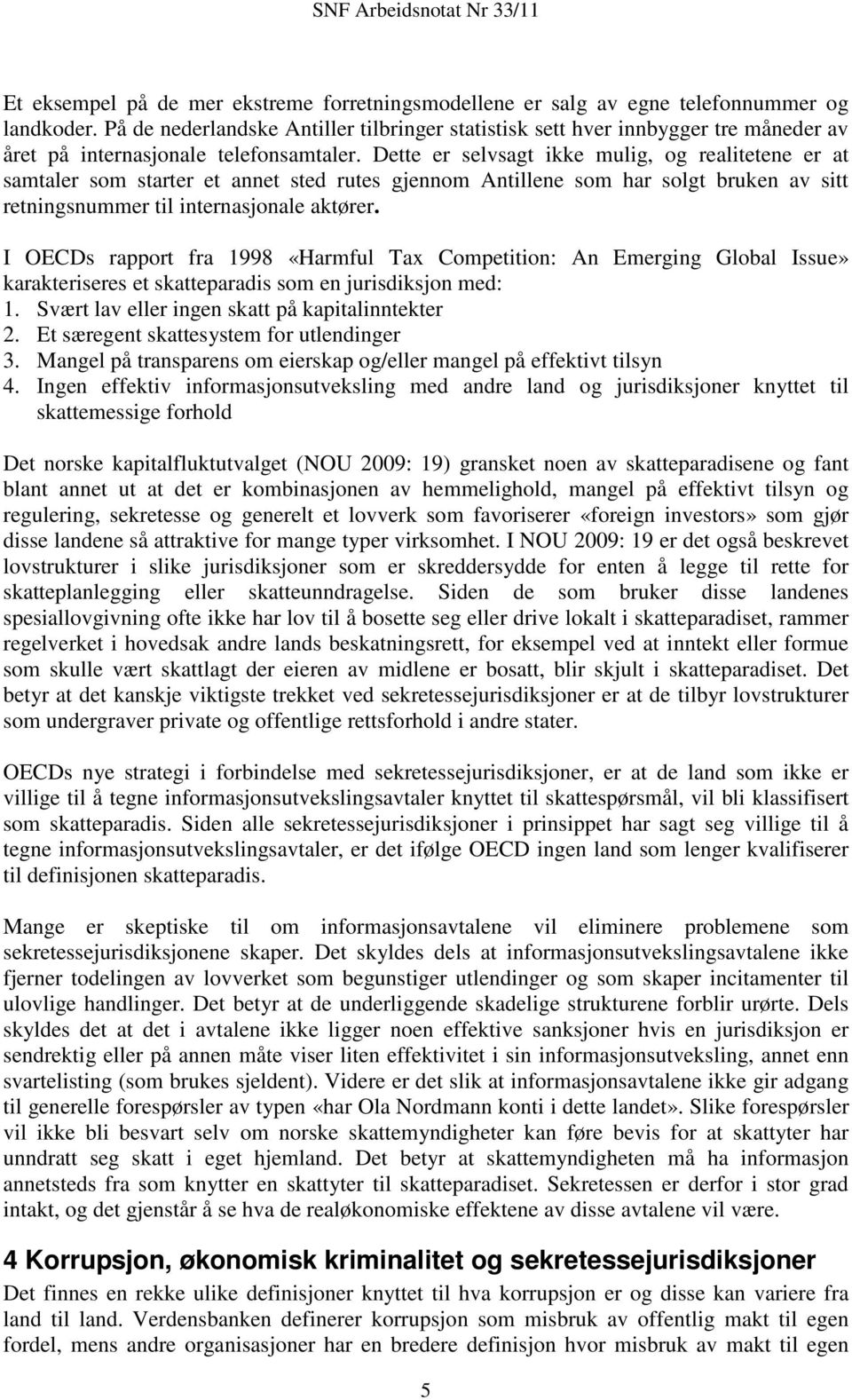 Dette er selvsagt ikke mulig, og realitetene er at samtaler som starter et annet sted rutes gjennom Antillene som har solgt bruken av sitt retningsnummer til internasjonale aktører.