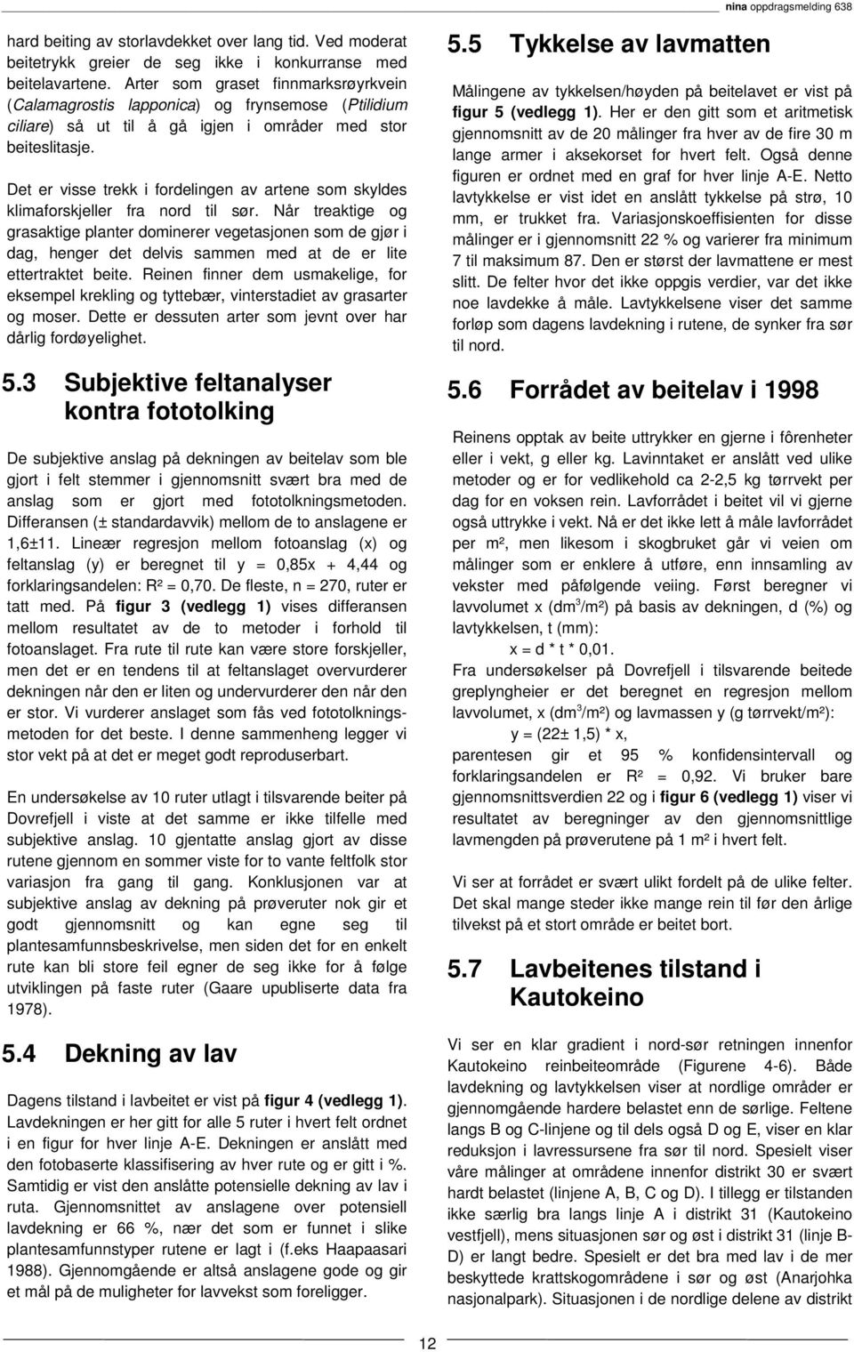 Det er visse trekk i fordelingen av artene som skyldes klimaforskjeller fra nord til sør.