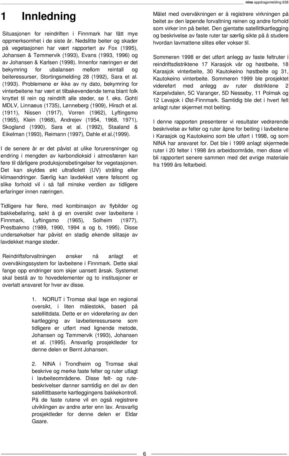 Innenfor næringen er det bekymring for ubalansen mellom reintall og beiteressurser, Stortingsmelding 28 (1992), Sara et al. (1993).