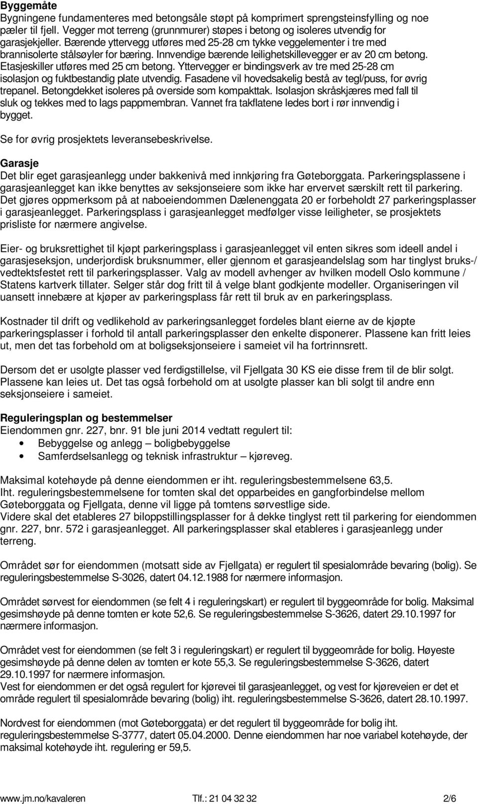 Innvendige bærende leilighetskillevegger er av 20 cm betong. Etasjeskiller utføres med 25 cm betong. Yttervegger er bindingsverk av tre med 25-28 cm isolasjon og fuktbestandig plate utvendig.