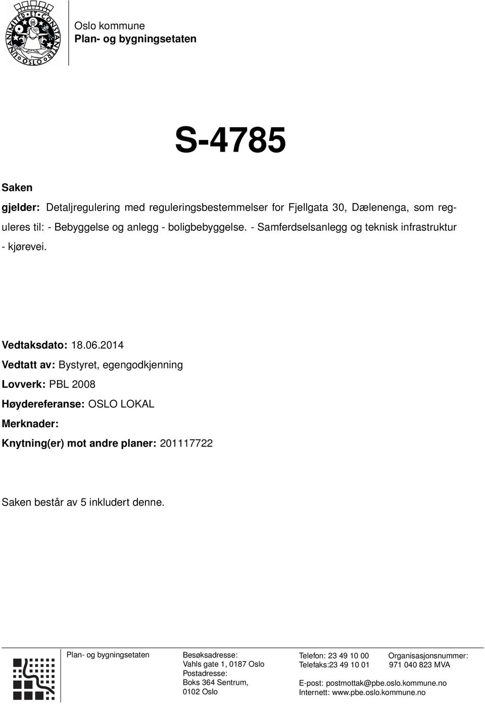 2014 Vedtatt av: Bystyret, egengodkjenning Lovverk: PBL 2008 Høydereferanse: OSLO LOKAL Merknader: Knytning(er) mot andre planer: 201117722 Saken består av 5 inkludert denne.