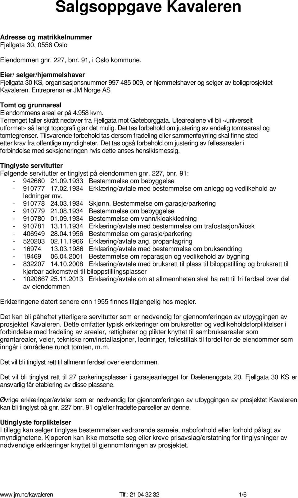 Entreprenør er JM Norge AS Tomt og grunnareal Eiendommens areal er på 4.958 kvm. Terrenget faller skrått nedover fra Fjellgata mot Gøteborggata.