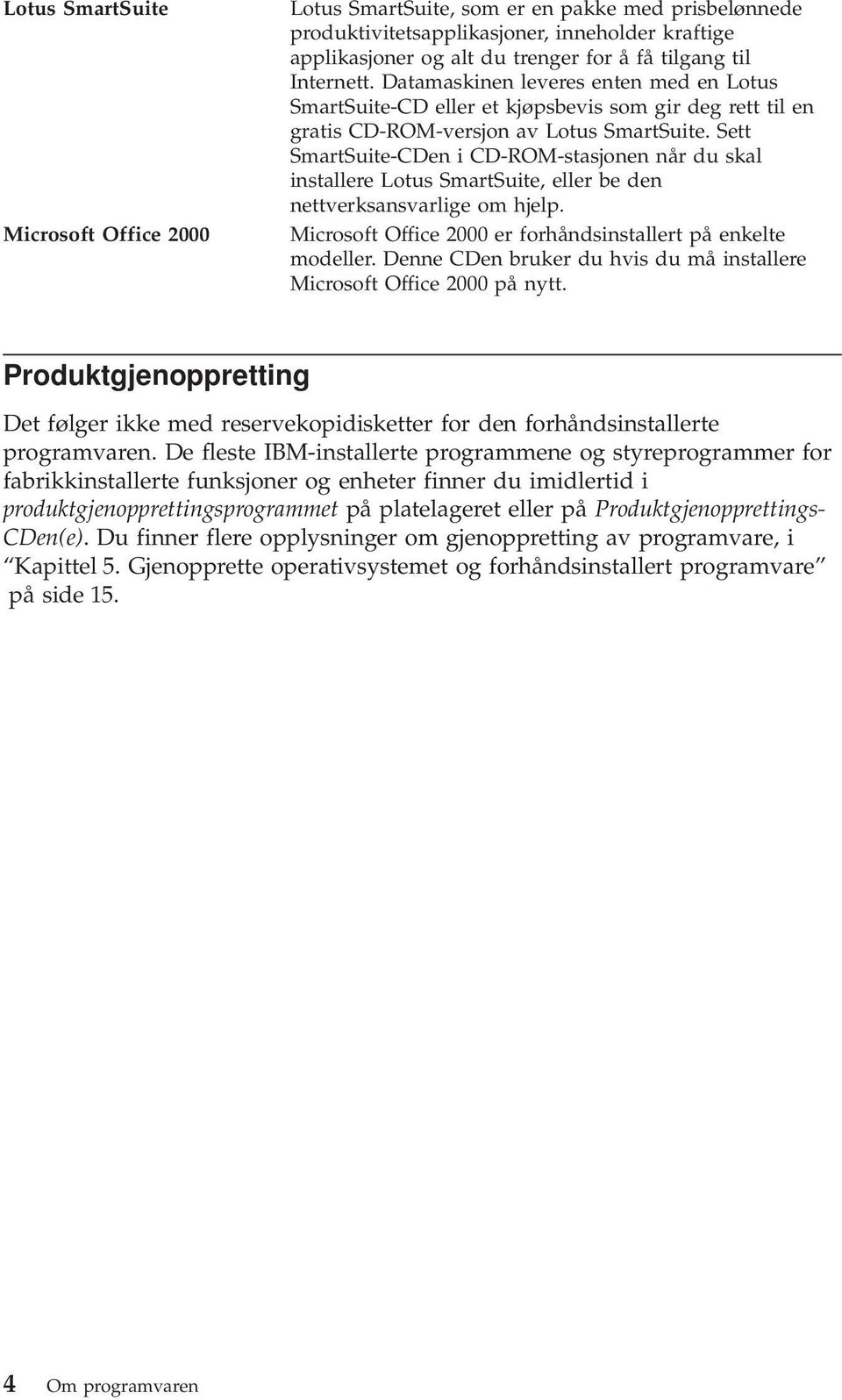 Sett SmartSuite-CDen i CD-ROM-stasjonen når du skal installere Lotus SmartSuite, eller be den nettverksansvarlige om hjelp. Microsoft Office 2000 er forhåndsinstallert på enkelte modeller.