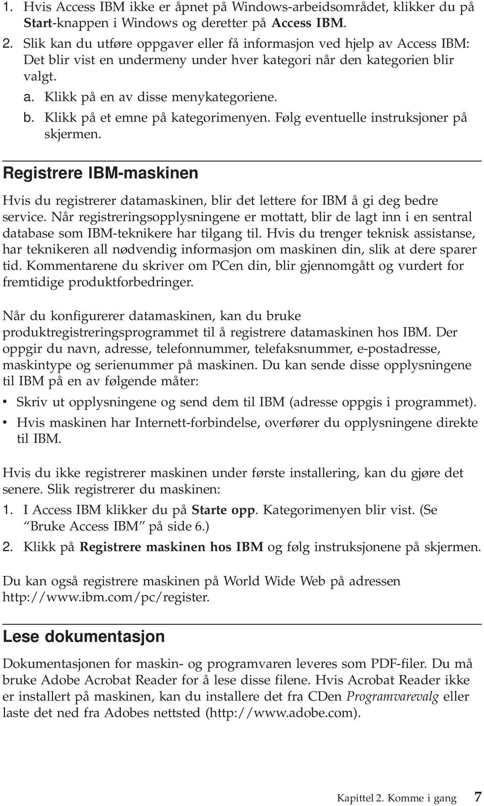 Følg eventuelle instruksjoner på skjermen. Registrere IBM-maskinen Hvis du registrerer datamaskinen, blir det lettere for IBM å gi deg bedre service.