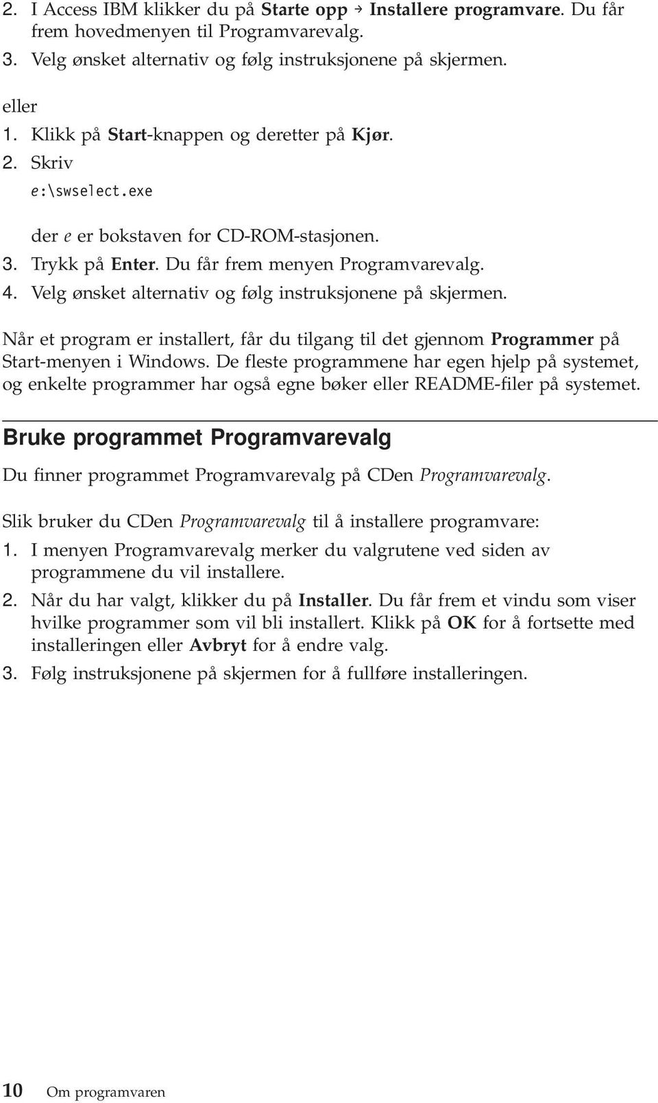 Velg ønsket alternativ og følg instruksjonene på skjermen. Når et program er installert, får du tilgang til det gjennom Programmer på Start-menyen i Windows.