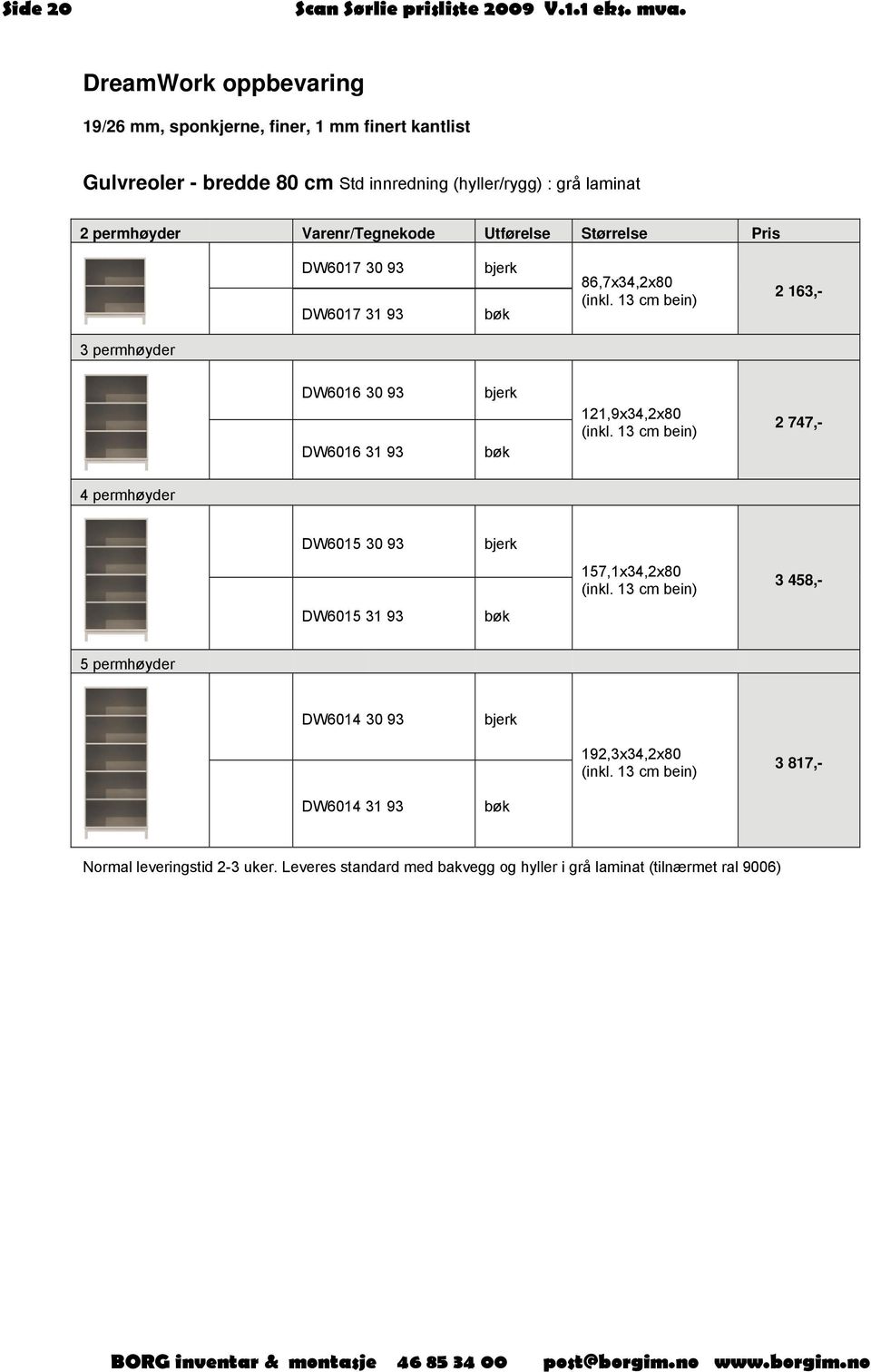 13 cm bein) 2 163,- 3 permhøyder DW6016 30 93 DW6016 31 93 bjerk bøk 121,9x34,2x80 (inkl. 13 cm bein) 2 747,- 4 permhøyder DW6015 30 93 bjerk 157,1x34,2x80 (inkl.