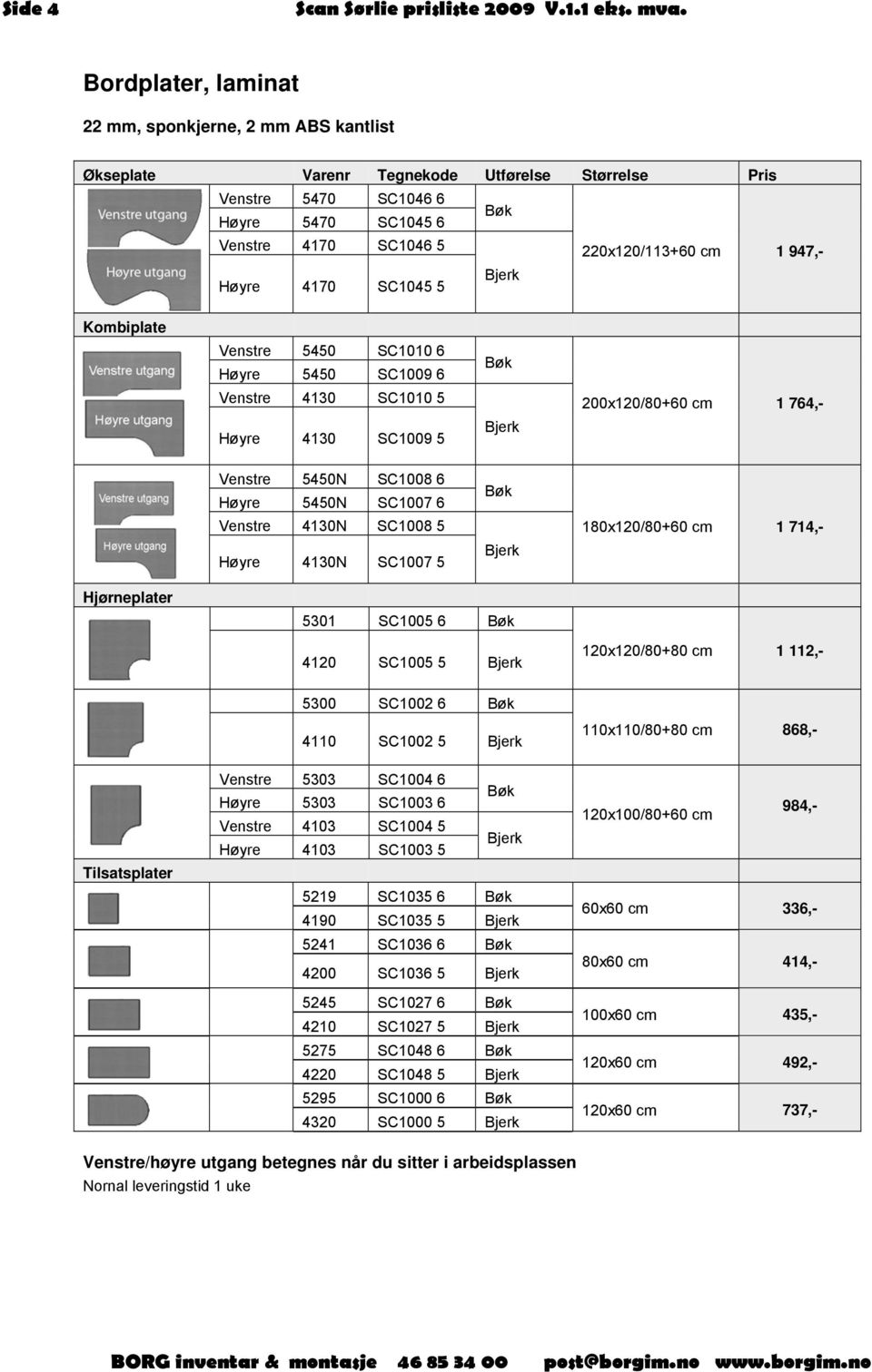 5450N SC1007 6 Venstre 4130N SC1008 5 Høyre 4130N SC1007 5 Bøk Bjerk 180x120/80+60 cm 1 714,- Hjørneplater 5301 SC1005 6 Bøk 4120 SC1005 5 Bjerk 120x120/80+80 cm 1 112,- 5300 SC1002 6 Bøk 4110 SC1002